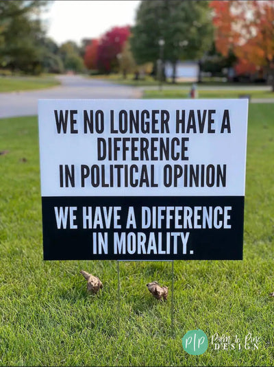 Political human rights protest yard sign in black and white that reads we no longer have a difference in political opinion, we have a difference in morality.