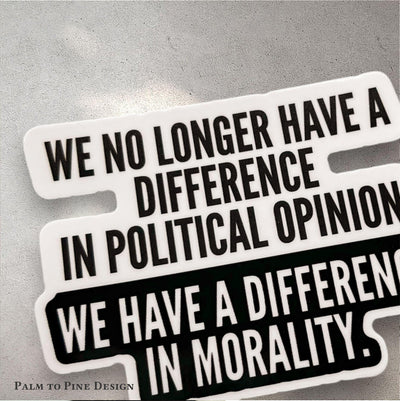 black and white activism sticker reading &quot;We no longer have a difference in political opinion, we have a difference in morality&quot; in black and white with modern font print